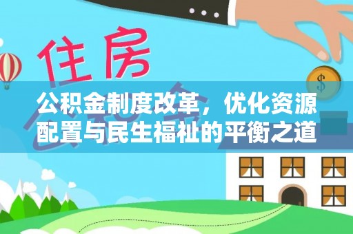 安仁公积金制度改革，优化资源配置与民生福祉的平衡之道