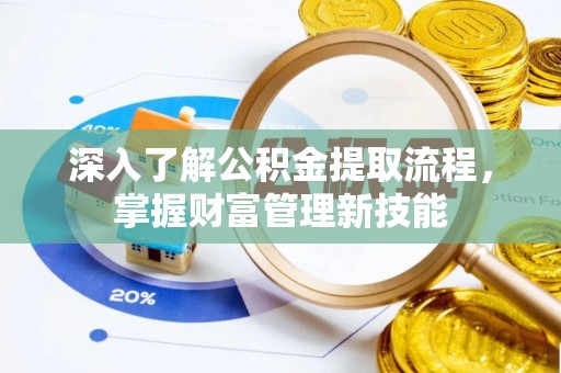 安仁深入了解公积金提取流程，掌握财富管理新技能