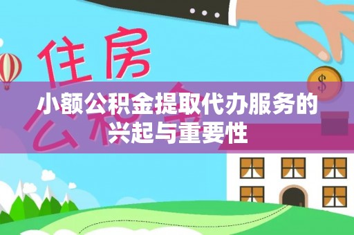 安仁小额公积金提取代办服务的兴起与重要性