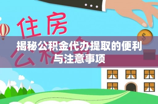 安仁揭秘公积金代办提取的便利与注意事项