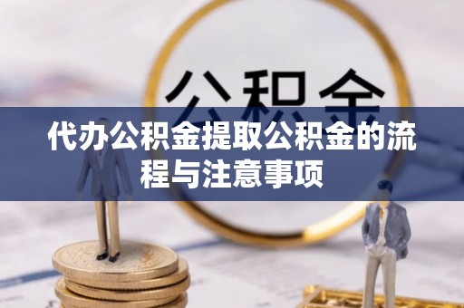 安仁代办公积金提取公积金的流程与注意事项