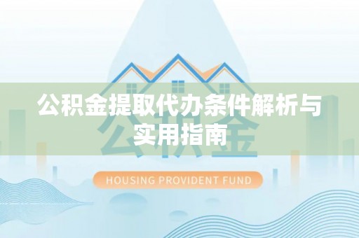 安仁公积金提取代办条件解析与实用指南