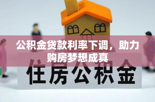 安仁公积金贷款利率下调，助力购房梦想成真