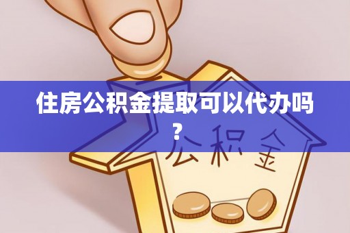 安仁住房公积金提取可以代办吗？