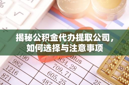 安仁揭秘公积金代办提取公司，如何选择与注意事项