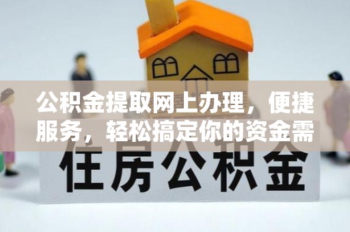 安仁公积金提取网上办理，便捷服务，轻松搞定你的资金需求