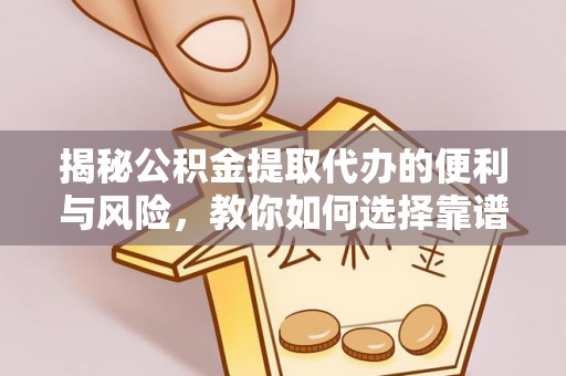 安仁揭秘公积金提取代办的便利与风险，教你如何选择靠谱服务