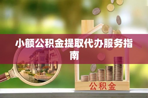 安仁小额公积金提取代办服务指南