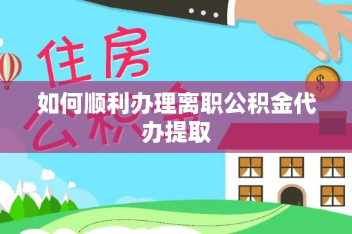 安仁如何顺利办理离职公积金代办提取