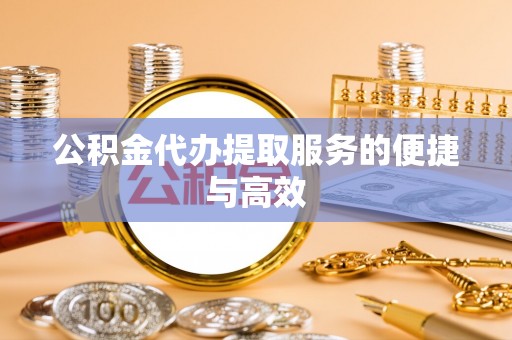 安仁公积金代办提取服务的便捷与高效