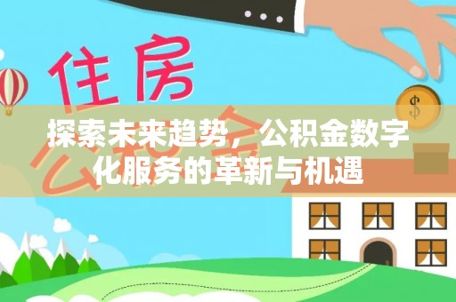 安仁探索未来趋势，公积金数字化服务的革新与机遇