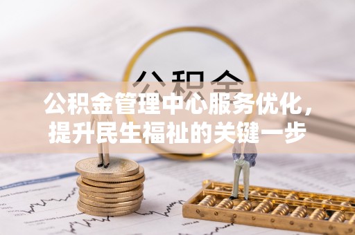 安仁公积金管理中心服务优化，提升民生福祉的关键一步