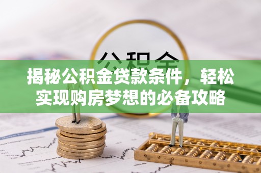 安仁揭秘公积金贷款条件，轻松实现购房梦想的必备攻略