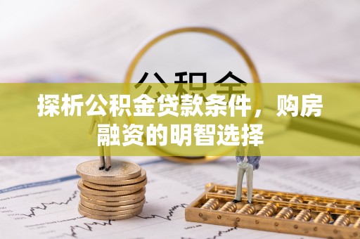 安仁探析公积金贷款条件，购房融资的明智选择