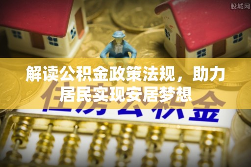 安仁解读公积金政策法规，助力居民实现安居梦想