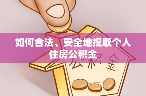 安仁如何合法、安全地提取个人住房公积金