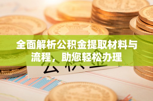 安仁全面解析公积金提取材料与流程，助您轻松办理