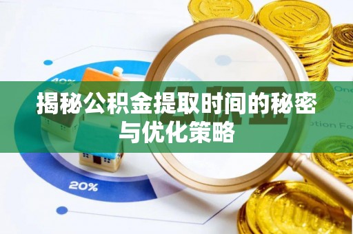 安仁揭秘公积金提取时间的秘密与优化策略