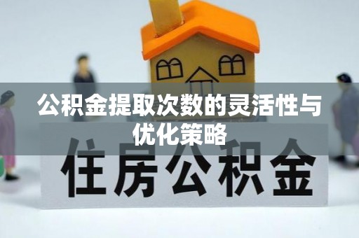 安仁公积金提取次数的灵活性与优化策略