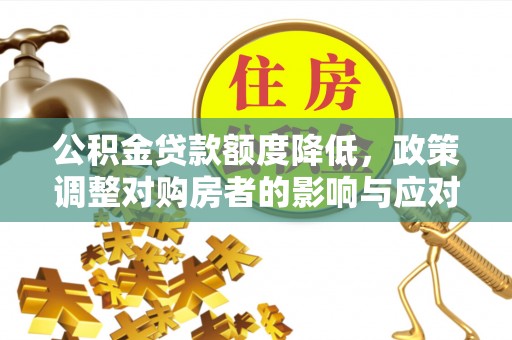 安仁公积金贷款额度降低，政策调整对购房者的影响与应对策略