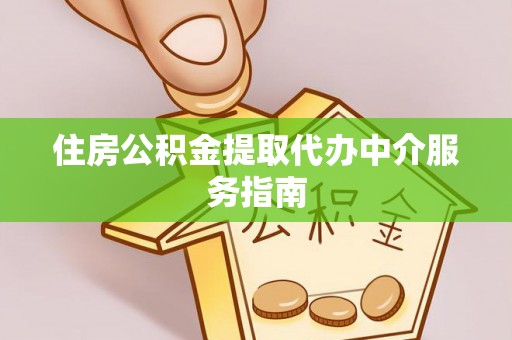 安仁住房公积金提取代办中介服务指南