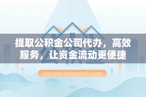 安仁提取公积金公司代办，高效服务，让资金流动更便捷