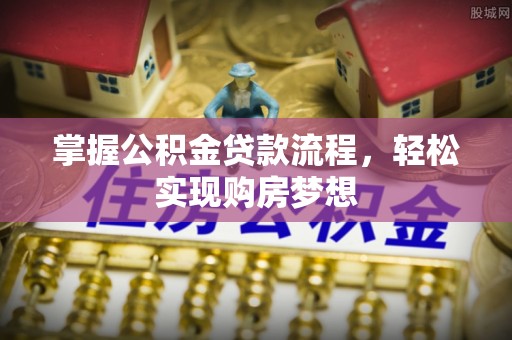 安仁掌握公积金贷款流程，轻松实现购房梦想