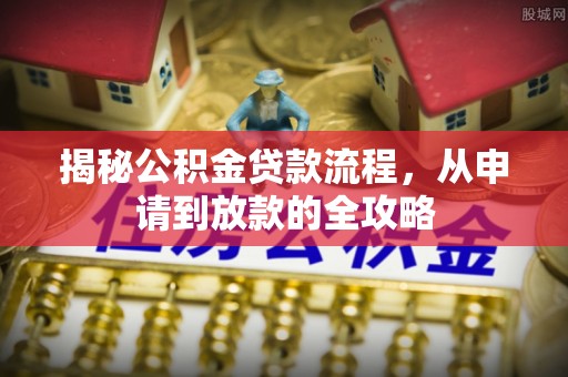 安仁揭秘公积金贷款流程，从申请到放款的全攻略