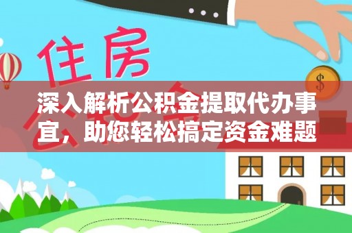 安仁深入解析公积金提取代办事宜，助您轻松搞定资金难题