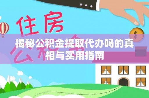 安仁揭秘公积金提取代办吗的真相与实用指南