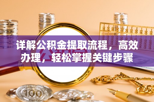 安仁详解公积金提取流程，高效办理，轻松掌握关键步骤