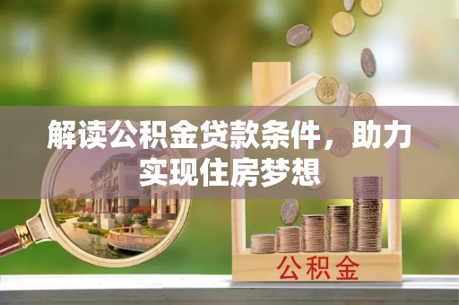 安仁解读公积金贷款条件，助力实现住房梦想