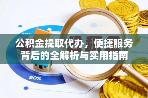 安仁公积金提取代办，便捷服务背后的全解析与实用指南