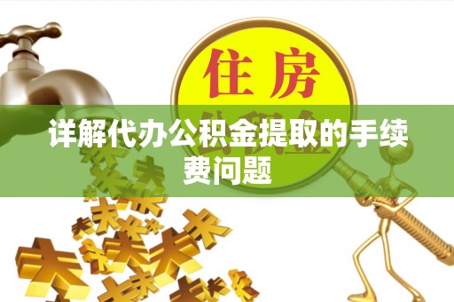 安仁详解代办公积金提取的手续费问题