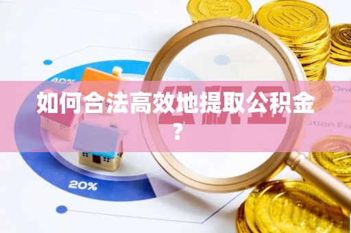 安仁如何合法高效地提取公积金？