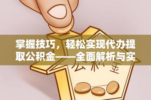 安仁掌握技巧，轻松实现代办提取公积金——全面解析与实践指南