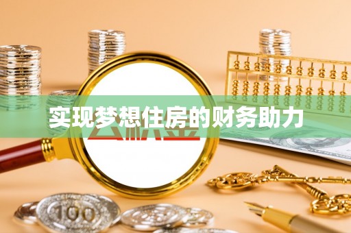 安仁实现梦想住房的财务助力