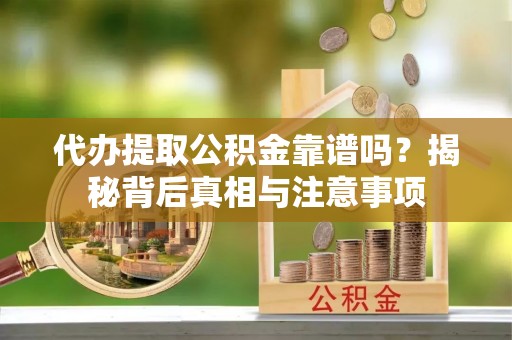 安仁代办提取公积金靠谱吗？揭秘背后真相与注意事项