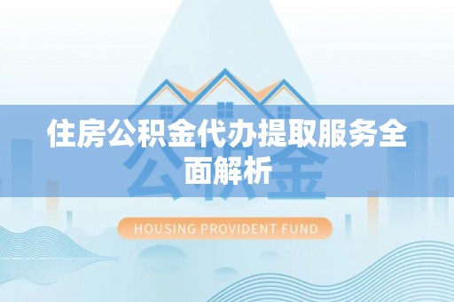 安仁住房公积金代办提取服务全面解析