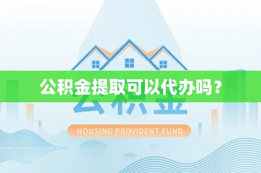 安仁公积金提取可以代办吗？