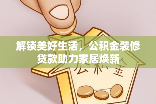 安仁解锁美好生活，公积金装修贷款助力家居焕新