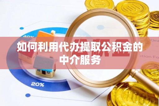 安仁如何利用代办提取公积金的中介服务