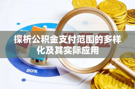 安仁探析公积金支付范围的多样化及其实际应用
