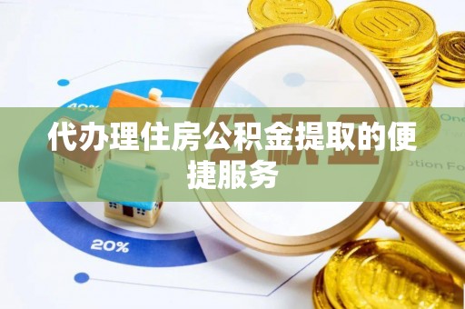 安仁代办理住房公积金提取的便捷服务