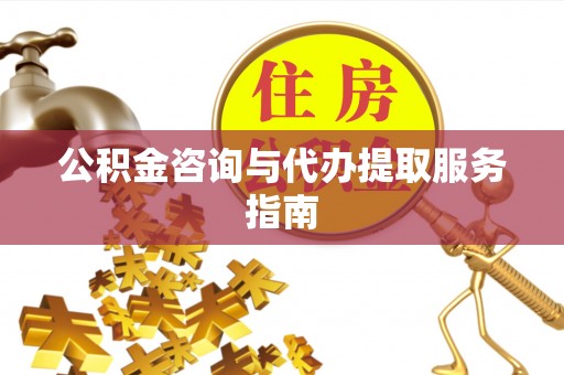 安仁公积金咨询与代办提取服务指南