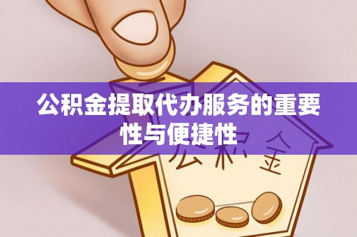 安仁公积金提取代办服务的重要性与便捷性