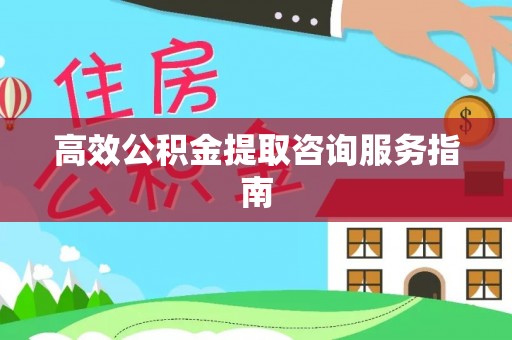 安仁高效公积金提取咨询服务指南