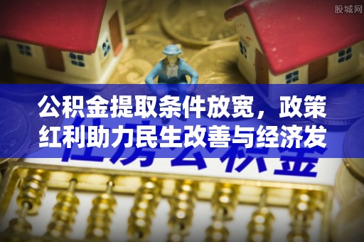 安仁公积金提取条件放宽，政策红利助力民生改善与经济发展