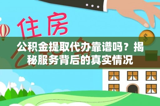 安仁公积金提取代办靠谱吗？揭秘服务背后的真实情况