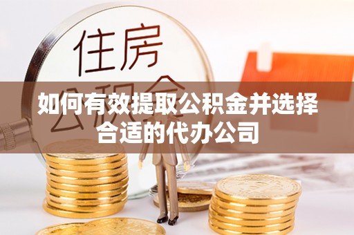 安仁如何有效提取公积金并选择合适的代办公司